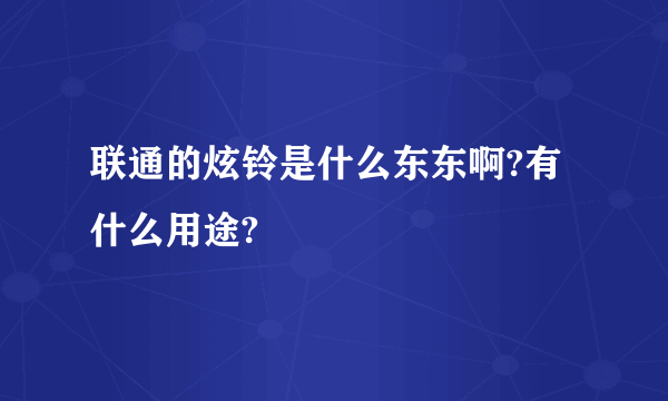 联通的炫铃是什么东东啊?有什么用途?