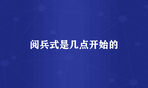 阅兵式是几点开始的