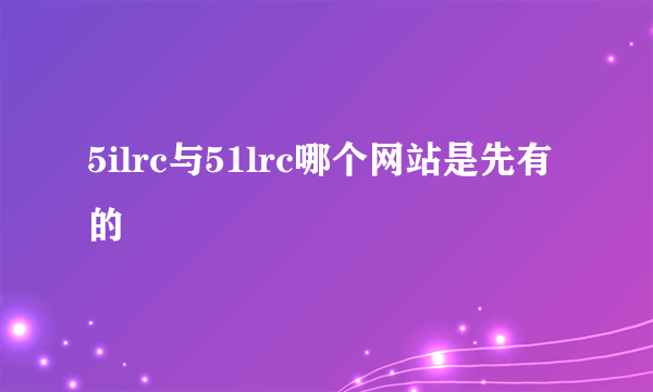 5ilrc与51lrc哪个网站是先有的