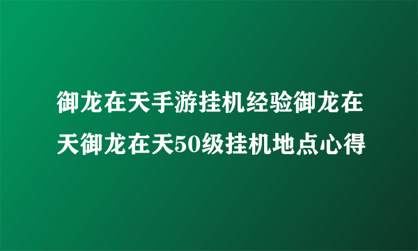 御龙在天手游挂机经验御龙在天御龙在天50级挂机地点心得
