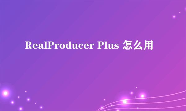 RealProducer Plus 怎么用