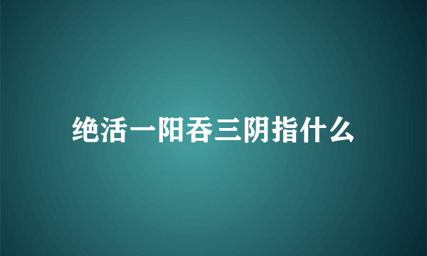 绝活一阳吞三阴指什么