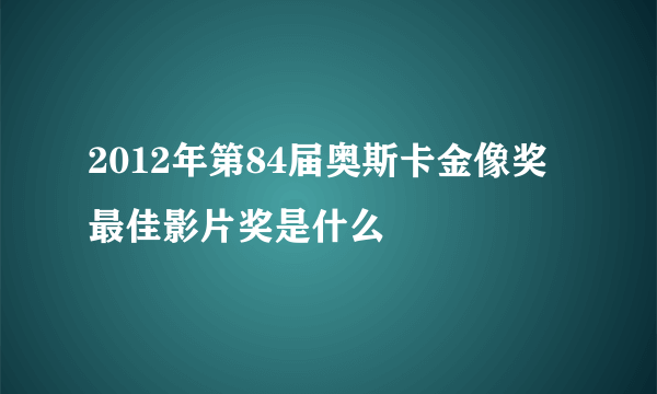 2012年第84届奥斯卡金像奖最佳影片奖是什么