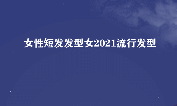 女性短发发型女2021流行发型
