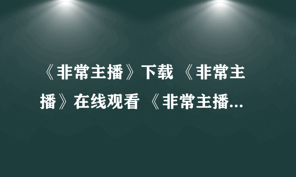 《非常主播》下载 《非常主播》在线观看 《非常主播》迅雷下载BT