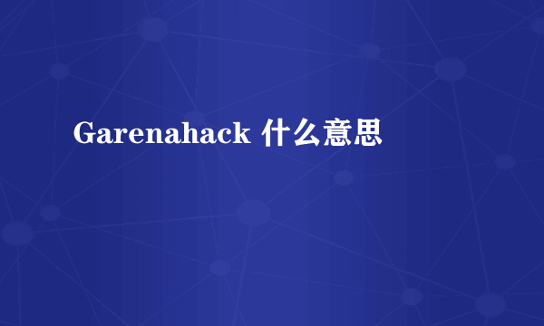 Garenahack 什么意思