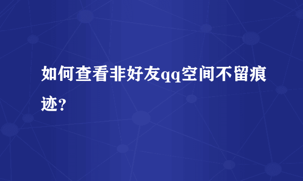 如何查看非好友qq空间不留痕迹？
