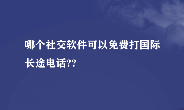 哪个社交软件可以免费打国际长途电话??