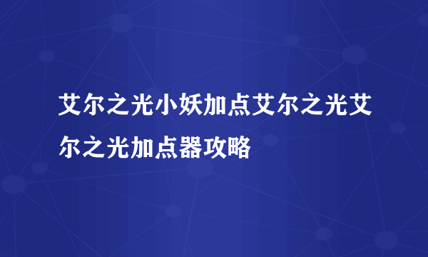 艾尔之光小妖加点艾尔之光艾尔之光加点器攻略