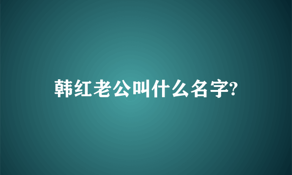 韩红老公叫什么名字?