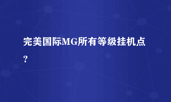 完美国际MG所有等级挂机点？