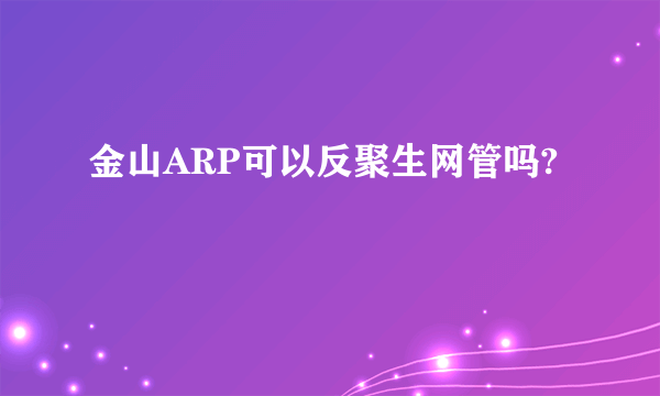 金山ARP可以反聚生网管吗?