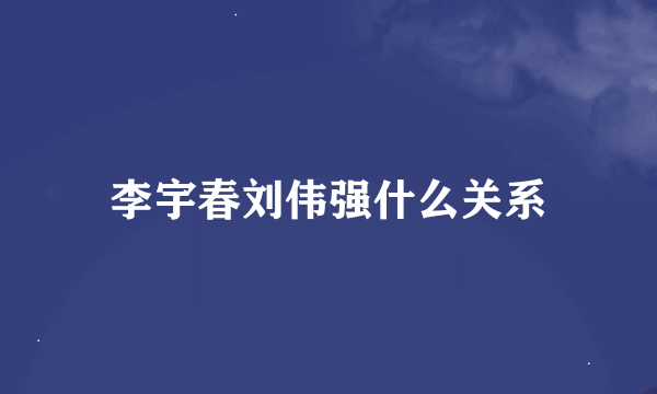 李宇春刘伟强什么关系