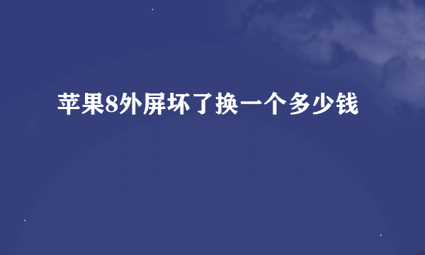 苹果8外屏坏了换一个多少钱