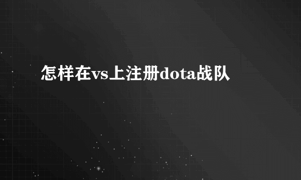 怎样在vs上注册dota战队