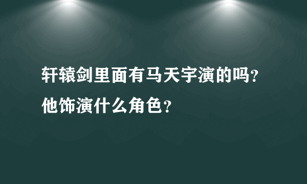 轩辕剑里面有马天宇演的吗？他饰演什么角色？