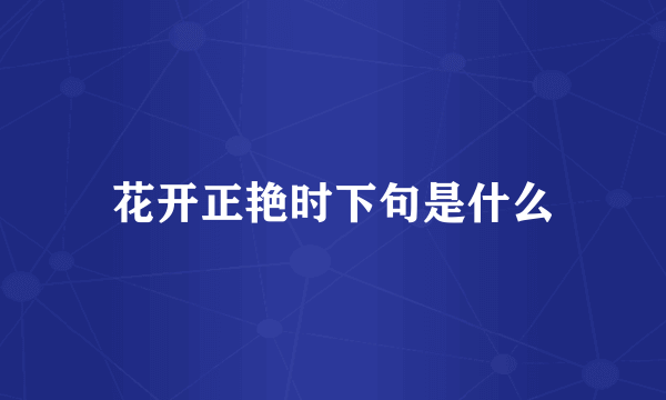 花开正艳时下句是什么