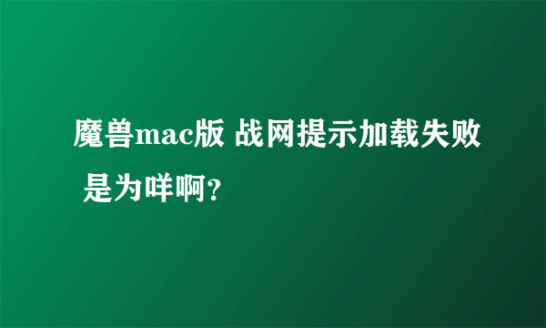 魔兽mac版 战网提示加载失败 是为咩啊？