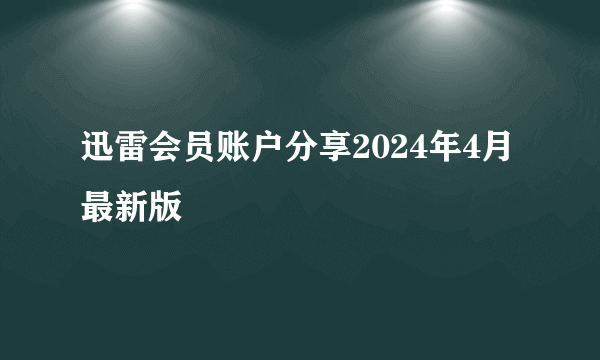 迅雷会员账户分享2024年4月最新版