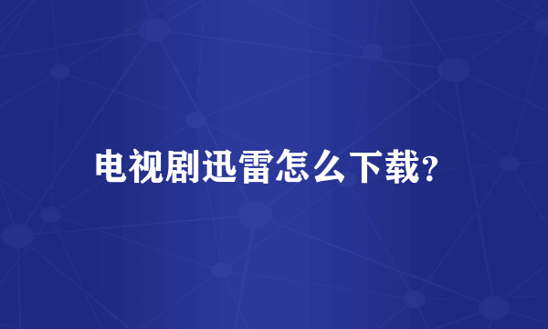 电视剧迅雷怎么下载？