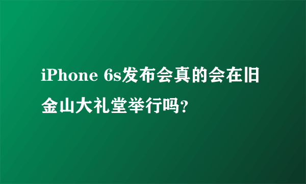 iPhone 6s发布会真的会在旧金山大礼堂举行吗？