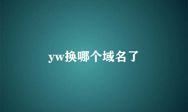 yw换哪个域名了