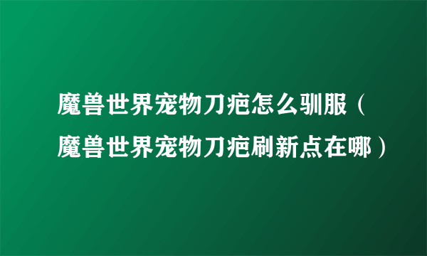 魔兽世界宠物刀疤怎么驯服（魔兽世界宠物刀疤刷新点在哪）