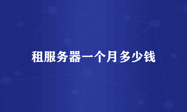 租服务器一个月多少钱