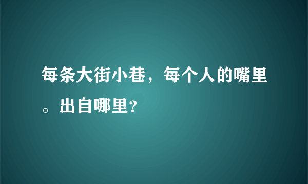 每条大街小巷，每个人的嘴里。出自哪里？