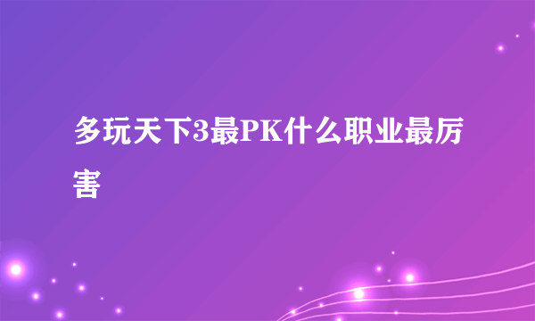 多玩天下3最PK什么职业最厉害