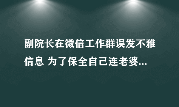副院长在微信工作群误发不雅信息 为了保全自己连老婆也搭了进去