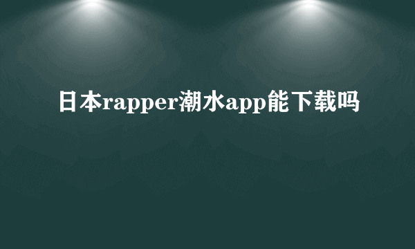 日本rapper潮水app能下载吗