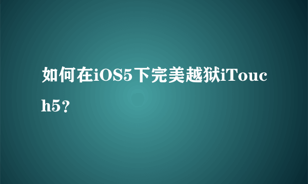 如何在iOS5下完美越狱iTouch5？