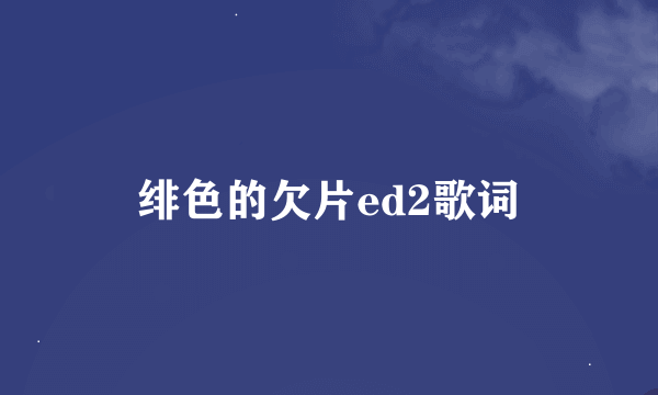 绯色的欠片ed2歌词