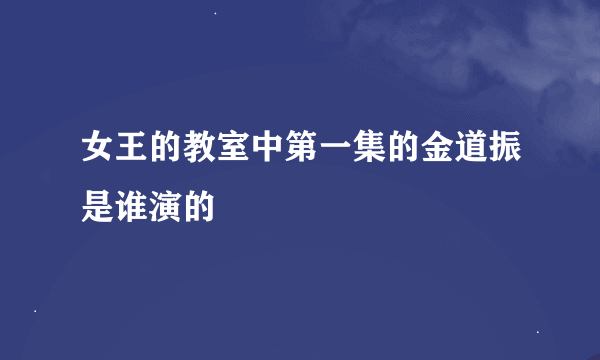 女王的教室中第一集的金道振是谁演的