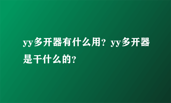 yy多开器有什么用？yy多开器是干什么的？