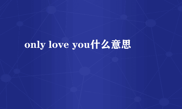 only love you什么意思