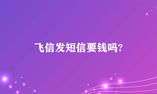 飞信发短信要钱吗?