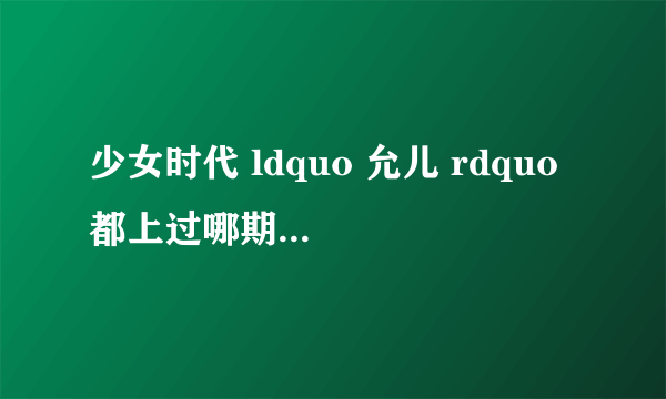 少女时代 ldquo 允儿 rdquo 都上过哪期的强心脏