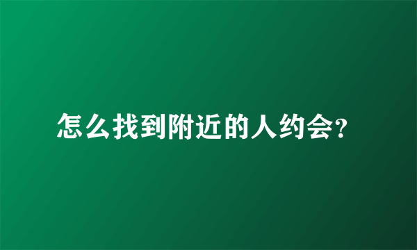 怎么找到附近的人约会?