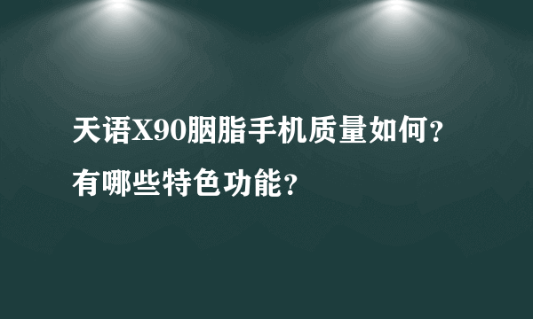 天语X90胭脂手机质量如何？有哪些特色功能？