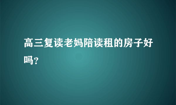 高三复读老妈陪读租的房子好吗？
