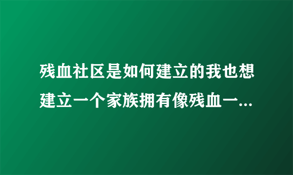 残血社区是如何建立的我也想建立一个家族拥有像残血一样的社区