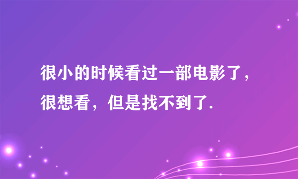 很小的时候看过一部电影了，很想看，但是找不到了.