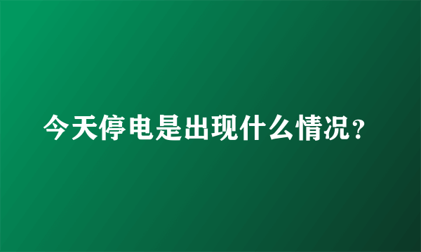 今天停电是出现什么情况？