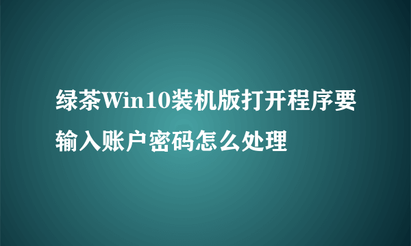 绿茶Win10装机版打开程序要输入账户密码怎么处理