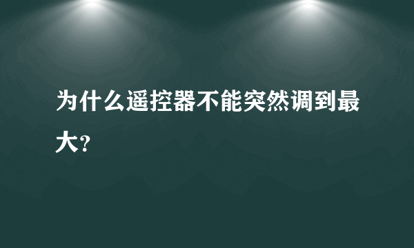 为什么遥控器不能突然调到最大？