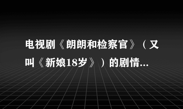电视剧《朗朗和检察官》（又叫《新娘18岁》）的剧情是怎样的？？？