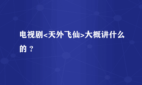 电视剧<天外飞仙>大概讲什么的 ?