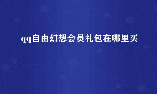 qq自由幻想会员礼包在哪里买
